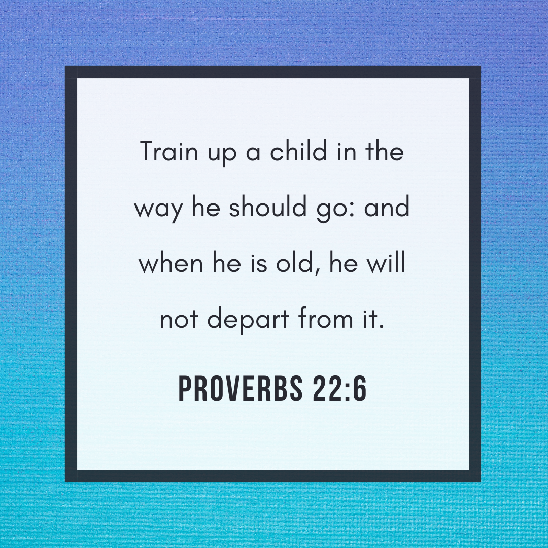 Train_up_a_child_in_the_way_he_should_go__and_when_he_is_old,_he_will_not_depart_from_it..png